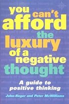 You Can't Afford the Luxury of a Negative Thought: A Guide to Positive Thinking