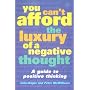 You Can't Afford the Luxury of a Negative Thought: A Guide to Positive Thinking