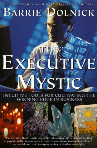 The Executive Mystic: Intuitive Tools For Cultivating The Winning Edge In Business