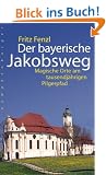 Der bayerische Jakobsweg: Magische Orte am tausendj�hrigen Pilgerpfad