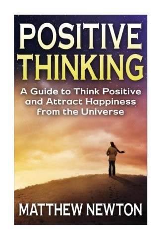Positive Thinking: A Guide to Think Positive and Attract Happiness from the Universe, by Matthew Newton