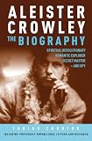 Aleister Crowley: The Biography - Spiritual Revolutionary, Romantic Explorer, Occult Master - and Spy: Spiritual Revolutionary, Romantic Explorer, Occult Master and Spy