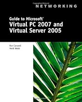 Guide to Microsoft Virtual PC 2007 and Virtual Server 2005 (Networking (Course Technology)) Guide to Microsoft Virtual PC 2007 and Virtual Server 2005 (Networking (Course Technology))