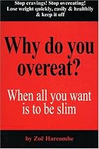 Why Do You Overeat? When all you want is to be slim: When All You Want to Be Is Slim