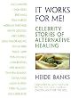 It Works for Me!: Celebrity Stories of Alternative Healing