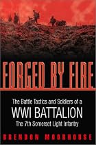 Forged by Fire: The Battle Tactics and Soldiers of a WWI Battalion the 7th Somerset Light Infantry