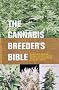 Cannabis Breeder's Bible: The Definitive Guide to Marijuana Varieties and Creating Strains for the Seed Market