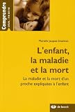 L'enfant, la maladie et la mort : La maladie et la mort d'un proche expliqu�es � l'enfant