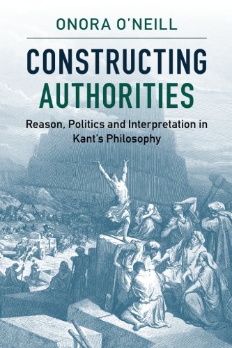 Constructing Authorities: Reason, Politics and Interpretation in Kant's Philosophy, by Onora O'Neill