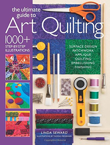 The Ultimate Guide to Art Quilting: Surface Design * Patchwork* Appliqué * Quilting * Embellishing * Finishing