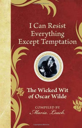 I Can Resist Everything Except Temptation: The Wicked Wit of Oscar Wilde by Leach, Maria (2010) Hardcover