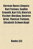 German Opera Singers: Karl Formes, Sophie Cruvelli, Karl Erb, Dietrich Fischer-Dieskau, Dsire Artt, Thrse Tietjens, Elisabeth Schwarzkopf