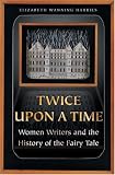 Twice upon a Time: Women Writers and the History of the Fairy Tale