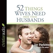 52 Things Wives Need from Their Husbands: What Husbands Can Do to Build a Stronger Marriage | [Jay Payleitner]