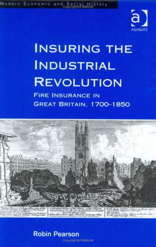 Insuring the Industrial Revolution: Fire Insurance in Great Britain, 1700-1850 (Modern Economic and Social History)