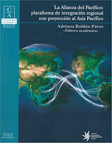 La Alianza del Pacífico: Plataforma de integración regional con proyección al Asia Pacífico (Spanish Edition)