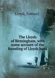 The Lloyds of Birmingham, with some account of the founding of Lloyds bank