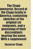 The Clapp Memorial. Record of the Clapp Family in America, Containing Sketches of the Original Six Emigrants, and a Genealogy of Their