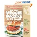 The Best Veggie Burgers on the Planet: 101 Flavor-packed Patties of 100% Vegan Goodness - With More Taste and Delicious Nutrition Than Anything You'd Find at the Store