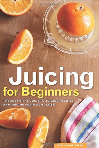 Juicing for Beginners: The Essential Guide to Juicing Recipes and Juicing for Weight Loss
