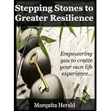 Stepping Stones to Greater Resilience: Empowering you to create your own life experience ...by Marquita Herald