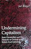 Undermining capitalism : state ownership and the dialectic of control in the British coal industry