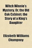 Witch Winnie s Mystery; Or, the Old Oak Cabinet the Story of a King s Daughter