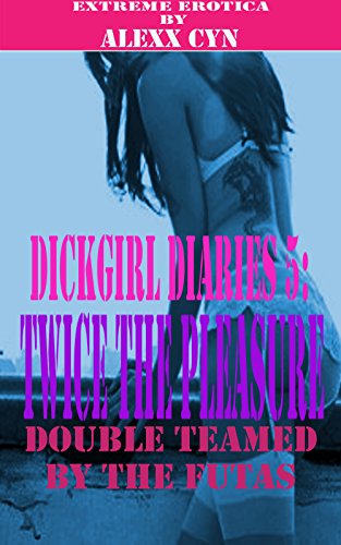 Dickgirl Diaries 5: Twice the Pleasure - Double Teamed by the Futas  (Futa on Female) (Transgender Erotic Romance) (Hardcore Extreme Erotica) (Group DP Menage) (Mind Control Paranormal) (First Time)