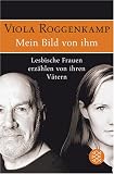 Mein Bild von ihm: Lesbische Frauen erz�hlen von ihren V�tern - Viola Roggenkamp