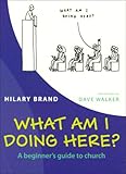 What am I doing here? : a beginner's guide to church