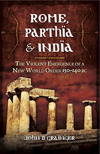 Rome, Parthia and India: The Violent Emergence of a New World Order 150-140 BC