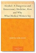 Alcohol: A Dangerous and Unnecessary Medicine, How and Why What Medical Writers Say