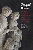 Occupied Women: Gender, Military Occupation, and the American Civil War