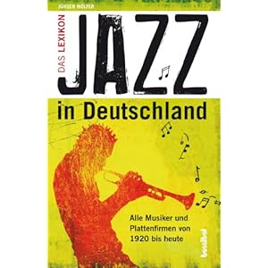 Jazz in Deutschland: Das Lexikon - Alle Musiker und Plattenfirmen von 1920 bis heute