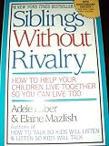 Siblings Without Rivalry: How To Help Your Children Live Together So You Can Li