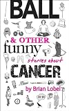 BALL and Other Funny Stories About Cancer