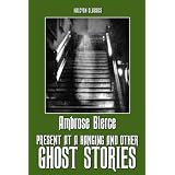 Present at a Hanging and Other Ghost Stories by Ambrose Bierce (Halcyon Classics)