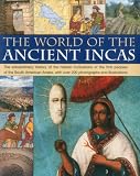 The World of the Ancient Incas: The extraordinary history of the hidden civilizations of the first peoples of the South American Andes, with over 200 photographs and illustrations