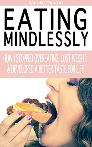 Eating Mindlessly: How I Stopped Overeating, Lost Weight & Developed a Better Taste for Life