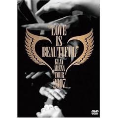 GLAY ARENA TOUR 2007“LOVE IS BEAUTIFUL”-COMPLETE EDITION-