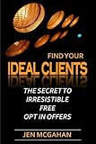 Find Your Ideal Clients: The Secret To Irresistible Free Opt In Offers