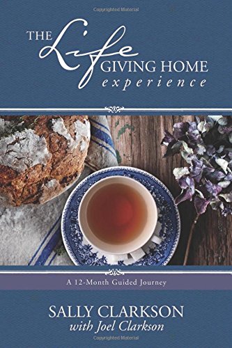 The Lifegiving Home Experience: A 12-Month Guided Journey, by Sally Clarkson, Joel Clarkson