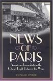 News Of Paris : American Journalists In The City Of Light Between The Wars
