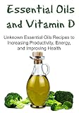 Essential Oils and Vitamin D:  Unknown Essential Oils Recipes to Increasing Productivity, Energy, and Improving Health: Essential Oils, Vitamins, Essential Oils Recipes, Productivity)