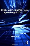Politics and foreign policy in the age of George I, 1714-1727