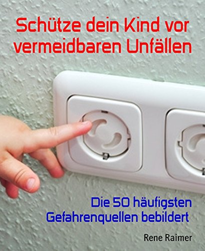 Schütze dein Kind vor vermeidbaren Unfällen: Die 50 häufigsten Gefahrenquellen bebildert (German Edition)