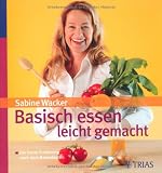 Basisch essen - leicht gemacht: Die beste Ern&auml;hrung nach dem Basenfasten - Sabine Wacker
