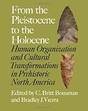 From the Pleistocene to the Holocene: Human Organization and Cultural Transformations in Prehistoric North America (Texas A&M University Anthropology Series)