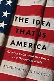 The Idea That Is America: Keeping Faith With Our Values in a Dangerous World