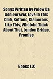 Songs Written by Polow Da Don: Forever, Love in This Club, Buttons, Glamorous, Like This, Whatcha Think about That, London Bridge, Promise-